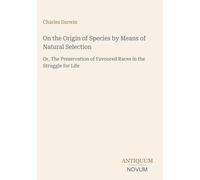 On the Origin of Species by Means of Natural Selection: Or, The Preservation of Favoured Races in the Struggle for Life