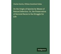 On the Origin of Species by Means of Natural Selection. Or, the Preservation of Ravored Races in the Struggle for Life