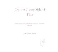 On The Other Side Of Pink: What Breast Cancer Took, What It Gave, and Who I Became
