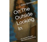 On The Outside Looking In: My Journey Through Pain, Loss, and Becoming