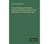 On the Pathology of Bronchitis, Catarrhal Pneumonia, Tubercle, and Allied Lesions of the Human Lung