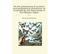 On the phenomena of variation and geographical distribution as illustrated by the Papilionidæ of the Malayan region (Classic Books)