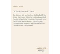 On the Plains with Custer: The Western Life and Deeds of the Chief with the Yellow Hair, under Whom Served Boy Bugler Ned Fletcher, When in the ... for White Civilization and Today's Peace