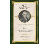 On the Reasons and Certainty of Human Knowledge: A Critical Examination of Kant's Critique of Pure Reason (The Complete Original Writings of Adam Weishaupt: Volume I - The Philosophical Writings)