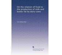 On the relation of food to the production of milk and butter fat by dairy cows