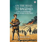 On The Road To Bagdad A Story of Townshend's Gallant Advance on the Tigris