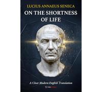 On the Shortness of Life Seneca: A Clear and Modern English Translation on Time, Life, and the Art of Paying Attention, for Curious Minds