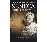 On the Shortness of Life Seneca - Complete Edition: The New Modern English Translation (Translated and Annotated) - Timeless Lore