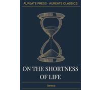 On the Shortness of Life: The Aureate Classics Edition: With Biographical Essay, Historical Context, Glossary, and Field Notes - Translated by John W. Basore
