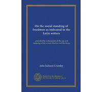 On the social standing of freedmen as indicated in the Latin writers: preceded by a discussion of the use and meaning of the words libertus and libertinus