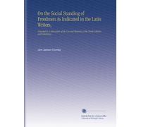 On the Social Standing of Freedmen As Indicated in the Latin Writers,: Preceded by a Discussion of the Use and Meaning of the Words Libertus and Libertinus ...