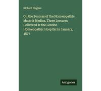 On the Sources of the Hom¿opathic Materia Medica. Three Lectures Delivered at the London Hom¿opathic Hospital in January, 1877