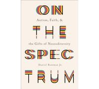 On the Spectrum: Autism, Faith, and the Gifts of Neurodiversity