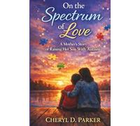 On the Spectrum of Love: A Mother’s Story of Raising Her Son with Autism