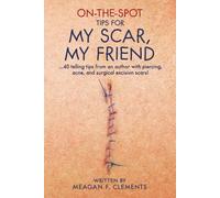 On-The-Spot Tips For My Scar, My Friend: …40 telling tips from an author with piercing, acne, and surgical excision scars! (On-The-Spot Series)