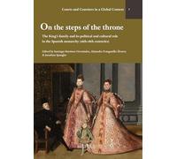 On the Steps of the Throne: The King's Family and Its Political and Cultural Role in the Spanish Monarchy (16th-18th Centuries) (Courts and Courtiers in a Global Context, 1)