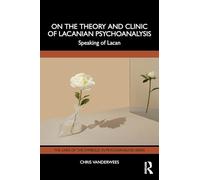 On the Theory and Clinic of Lacanian Psychoanalysis: Speaking of Lacan (The Lines of the Symbolic in Psychoanalysis Series)