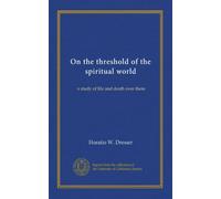 On the threshold of the spiritual world: a study of life and death over there