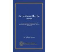 On the threshold of the unseen: an examination of the phenomena of spiritualism and of the evidence for survival after death