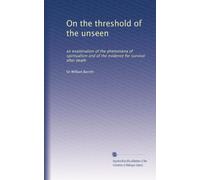 On the threshold of the unseen: an examination of the phenomena of spiritualism and of the evidence for survival after death