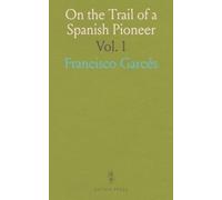 On the Trail of a Spanish Pioneer: The Diary and Itinerary of Francisco Garcés (Missionary Priest) in His Travels Through Sonora, Arizona, and California, 1775-1776