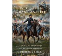 On the Trail of Grant and Lee: Heroic Journeys Across the Battlefield: Civil War Battle Strategy - Illustrated with Biography and Commentary