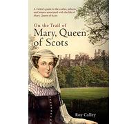 On the Trail of Mary, Queen of Scots: A visitor’s guide to the castles, palaces and houses associated with the life of Mary, Queen of Scots