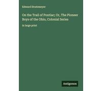 On the Trail of Pontiac; Or, The Pioneer Boys of the Ohio, Colonial Series: in large print