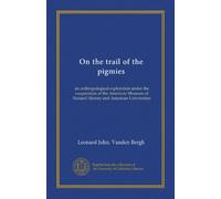 On the trail of the pigmies: an anthropological exploration under the cooperation of the American Museum of Natural History and American Universities