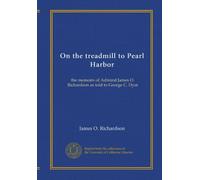 On the treadmill to Pearl Harbor: the memoirs of Admiral James O. Richardson as told to George C. Dyer