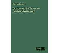 On the Treatment of Wounds and Fractures. Clinical Lectures