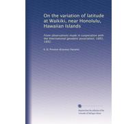 On the variation of latitude at Waikiki, near Honolulu, Hawaiian Islands: From observations made in cooperation with the International geodetic association, 1891, 1892.