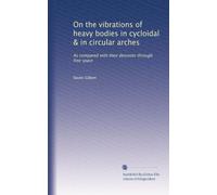 On the vibrations of heavy bodies in cycloidal & in circular arches: As compared with their descents through free space