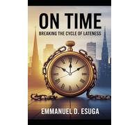 On Time: Breaking the Cycle of Lateness: A Faith-Inspired and Practical Guide to Punctuality in a Distracted World