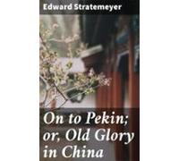 On To Pekin; Or Old Glory In China (ebook)