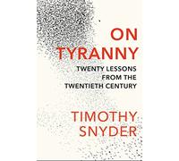 On Tyranny. Twenty Lessons From The Twentieth Cent: The Book to Help You Understand Why Democracy Is Failing