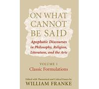 On What Cannot Be Said: Apophatic Discourses in Philosophy, Religion, Literature, and the Arts. Volume 1. Classic Formulations