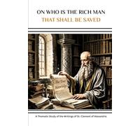 On Who is the Rich Man That Shall Be Saved: A Thematic Study of the Writings of St. Clement of Alexandria (Clement of Alexandria Collection: Four ... Made Christianity Intellectually Respectable)