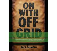 ON WITH OFF GRID: a Guide to Renewable Energy Salutions, Survival Preparedness, and Fundamental Homestead Techniques