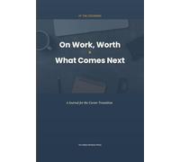 On Work, Worth & What Comes Next: A Guided Journal for the Career Transition: For Layoff, Job Loss, and What Comes Next