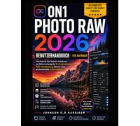 ON1 PHOTO RAW 2026 BENUTZERHANDBUCH FÜR ANFÄNGER: Eine Schritt-für-Schritt-Anleitung zur Beherrschung der KI-Fotobearbeitung, RAW-Verarbeitung, Ebenen und professioneller Arbeitsabläufe