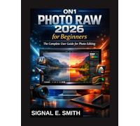 ON1 PHOTO RAW 2026 FOR BEGINNERS: The Complete User Guide for Photo Editing
