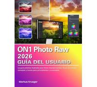 ON1 Photo Raw 2026 Guía del usuario: La guía práctica ilustrada para fotos impresionantes: flujos de trabajo, consejos y trucos para principiantes y avanzados