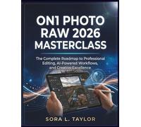 ON1 PHOTO RAW 2026 MASTERCLASS: The Complete Roadmap to Professional Editing, AI-Powered Workflows, and Creative Excellence
