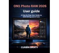 ON1 Photo RAW 2026 User guide: A Step-by-Step User Guide to RAW Editing and AI Tools