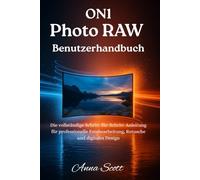 ON1 Photo RAW Benutzerhandbuch: Das vollständige Schritt-für-Schritt-Handbuch, um Fotobearbeitung, Retusche und digitales Design wie ein Profi zu meistern