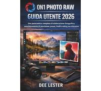 ON1 PHOTO RAW GUIDA UTENTE 2026: Una panoramica completa di elaborazione fotografica, mascheramento di precisione, preset, livelli e editing non distruttivo