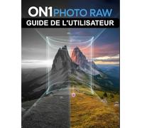 ON1 Photo RAW Guide de l'utilisateur: Le manuel complet pour débutants et seniors, de la première importation à l'exportation finale