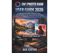 ON1 PHOTO RAW USER GUIDE 2026: A Comprehensive Breakdown of Photo Processing, Precision Masking, Presets, Layers and Non Destructive Editing