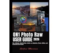 ON1 PHOTO RAW USER GUIDE 2026: The Ultimate Step-by-Step Guide to Mastering Photo Editing and Enhancing Your Images